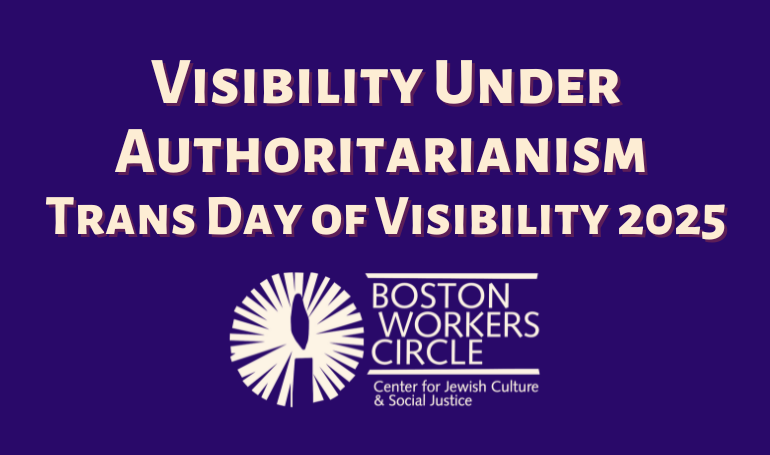 graphic with purple bluish background and beige text that says 'Visibility Under Authoritarianism Trans Day of Visibility 2025' with the Boston Workers Circle logo underneath