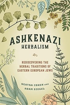 cover for Ashkenazi Herbalism: Rediscovering the Herbal Traditions of Eastern European Jews by Deatra Cohen and Adam Siegel
