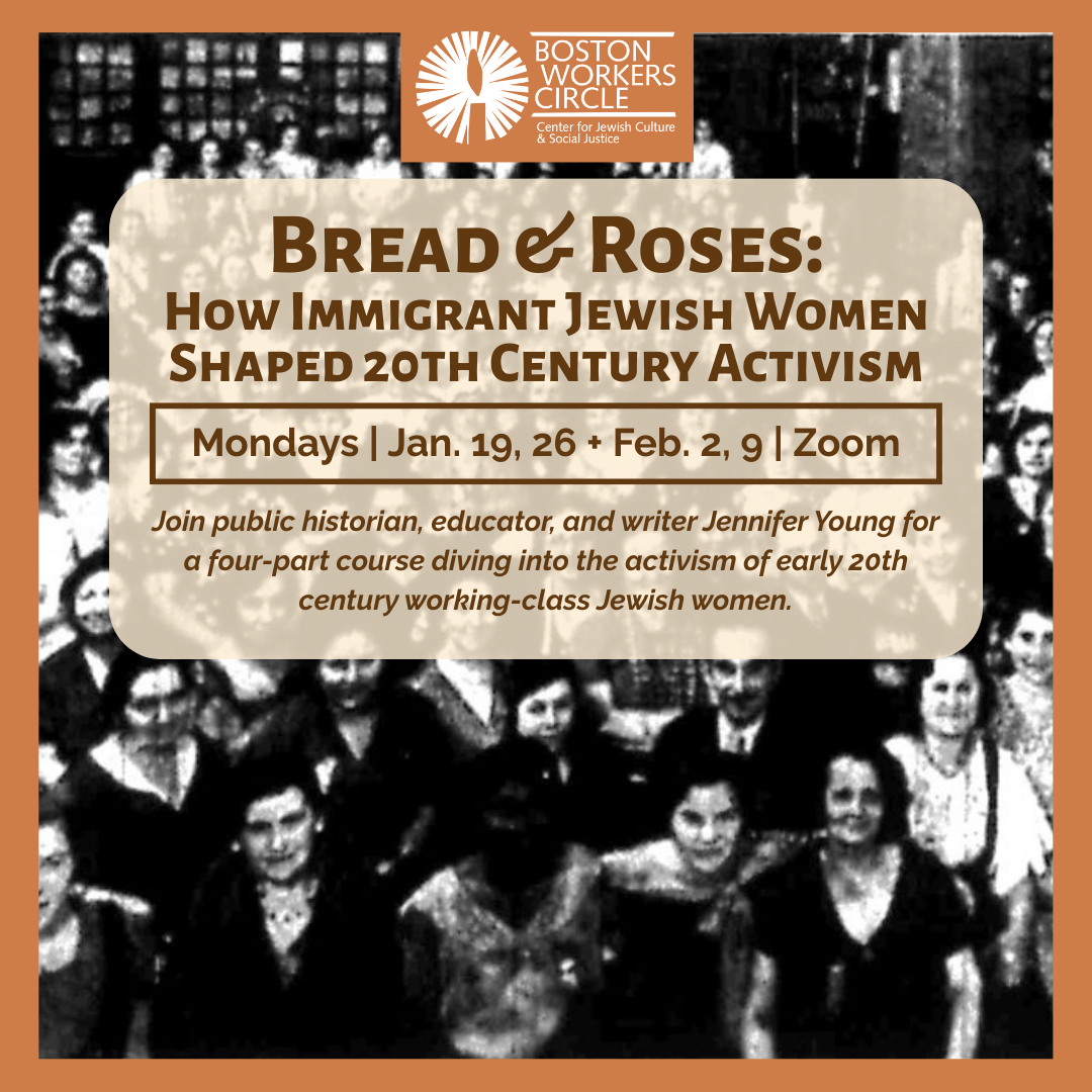 graphic with black and white, grainy, image of women in the background and text that says 'Bread & Roses: How Immigrant Jewish Women Shaped 20th Century Activism | Mondays | Jan. 19, 26 + Feb. 2, 9 | Zoom | Join public historian, educator, and writer Jennifer Young for a four-part course diving into the activism of early 20th century working-class Jewish women.'