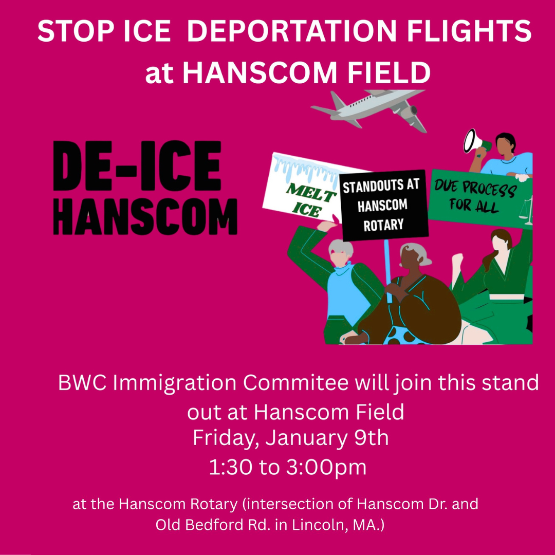 graphic that says 'Stop ICE Deportation Flights at Hanscom Field | De-ICE Hanscom | BWC Immigration Committee will join this stand out at Hanscom Field Friday, January 9 1:30-3:00 at the Hanscom Rotary intersection of Hanscom Dr. and Old Bedford Rd in Lincoln, MA'