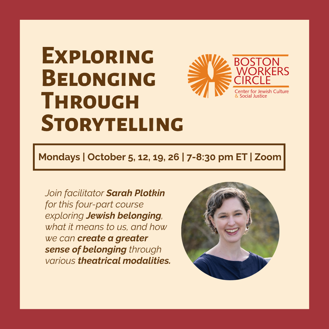 graphic that says 'Exploring Belonging Through Storytelling | Mondays | October 5, 12, 19, 26 | 7-8:30 pm ET | Zoom | Join facilitator Sarah Plotkin for this four-part course exploring Jewish belonging, what it means to us, and how we can create a greater sense of belonging through various theatrical modalities.'